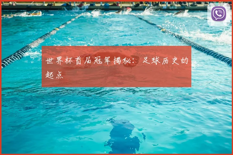 世界杯首届冠军揭秘：足球历史的起点