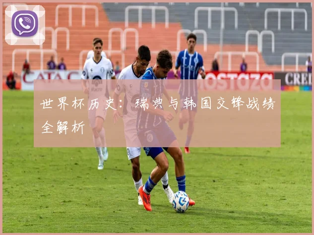 世界杯历史:瑞典与韩国交锋战绩全解析