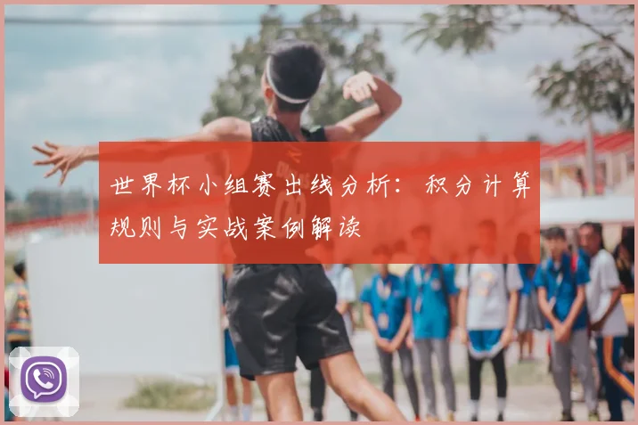 世界杯小组赛出线分析:积分计算规则与实战案例解读