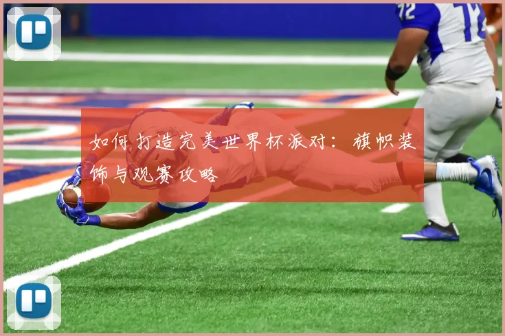 如何打造完美世界杯派对:旗帜装饰与观赛攻略