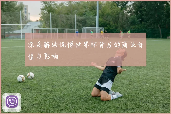 深度解读悦博世界杯背后的商业价值与影响