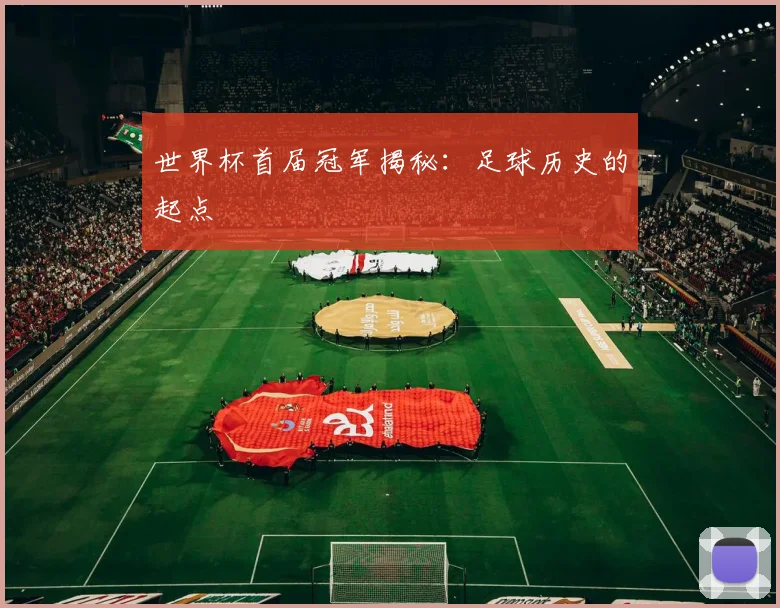 世界杯首届冠军揭秘：足球历史的起点