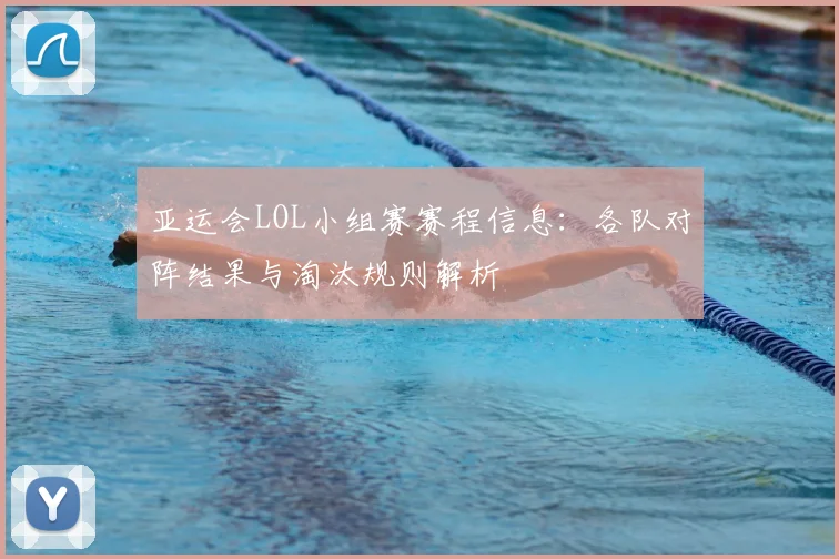亚运会LOL小组赛赛程信息：各队对阵结果与淘汰规则解析