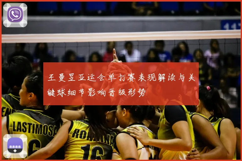 王曼昱亚运会单打赛表现解读与关键球细节影响晋级形势