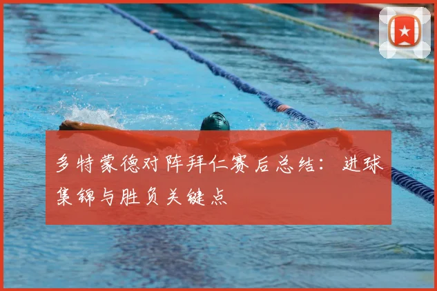 多特蒙德对阵拜仁赛后总结：进球集锦与胜负关键点