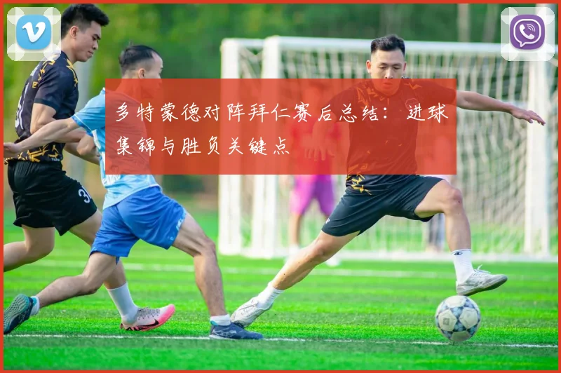 多特蒙德对阵拜仁赛后总结：进球集锦与胜负关键点