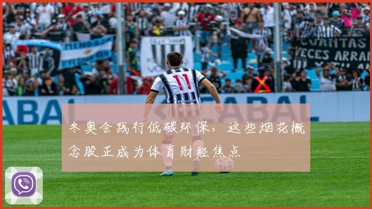 冬奥会践行低碳环保，这些烟花概念股正成为体育财经焦点
