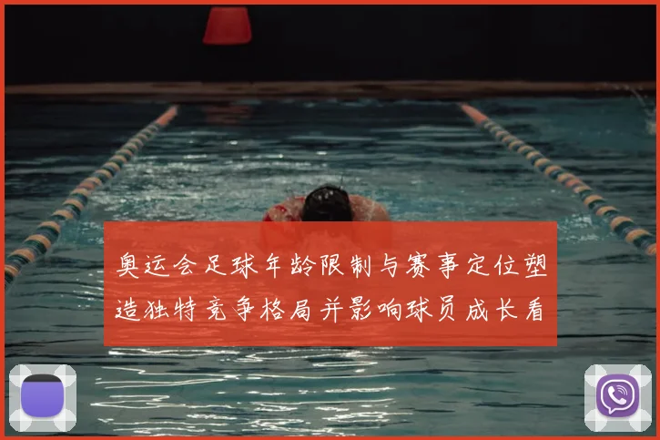 奥运会足球年龄限制与赛事定位塑造独特竞争格局并影响球员成长看点