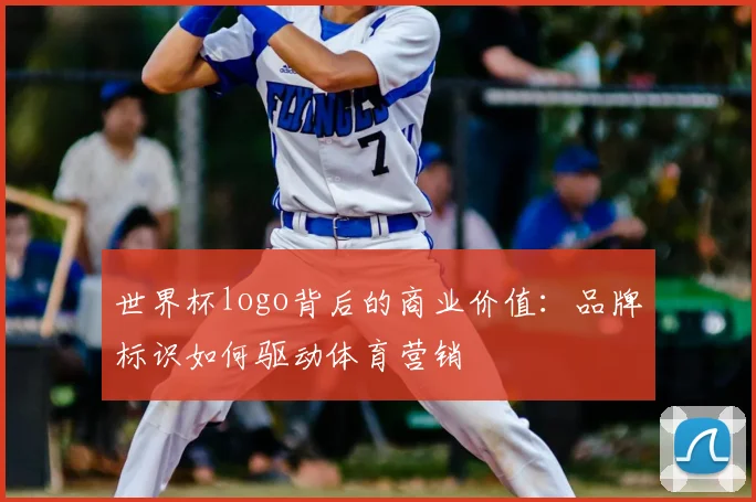 世界杯logo背后的商业价值：品牌标识如何驱动体育营销