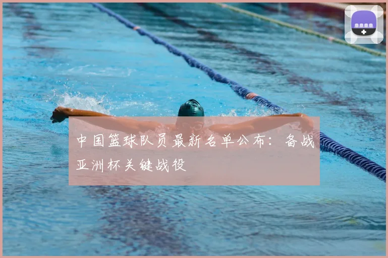 中国篮球队员最新名单公布：备战亚洲杯关键战役