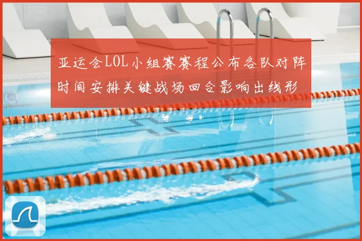 亚运会LOL小组赛赛程公布各队对阵时间安排关键战场回合影响出线形势